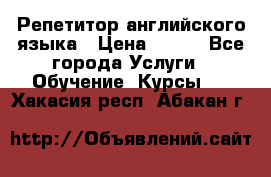 Репетитор английского языка › Цена ­ 500 - Все города Услуги » Обучение. Курсы   . Хакасия респ.,Абакан г.